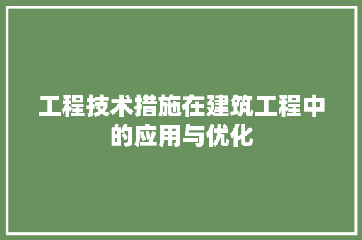 工程技术措施在建筑工程中的应用与优化 现代风格装饰