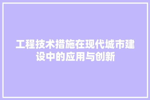 工程技术措施在现代城市建设中的应用与创新 现代风格装饰