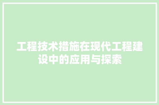 工程技术措施在现代工程建设中的应用与探索 现代风格装饰