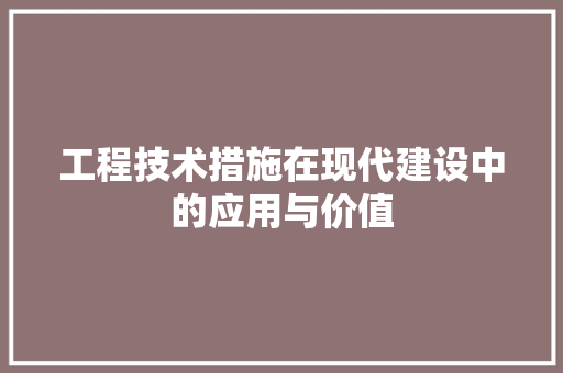 工程技术措施在现代建设中的应用与价值