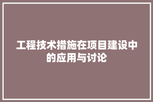 工程技术措施在项目建设中的应用与讨论