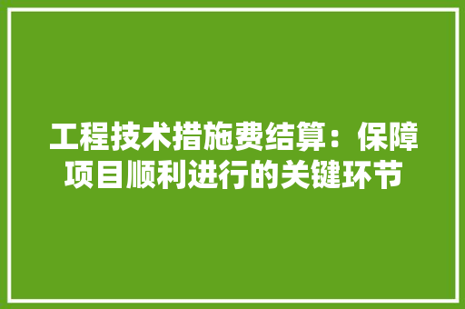 工程技术措施费结算：保障项目顺利进行的关键环节