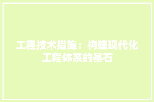 工程技术措施：构建现代化工程体系的基石 现代风格装饰