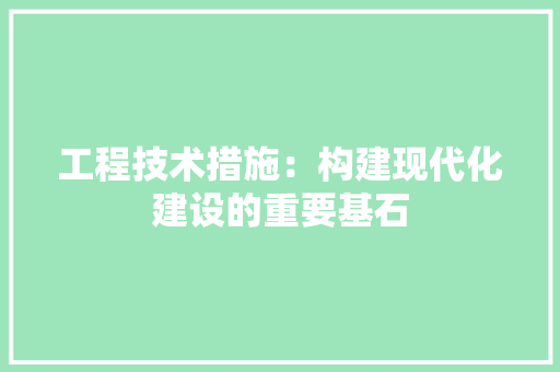 工程技术措施：构建现代化建设的重要基石 现代风格装饰