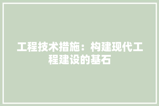 工程技术措施：构建现代工程建设的基石