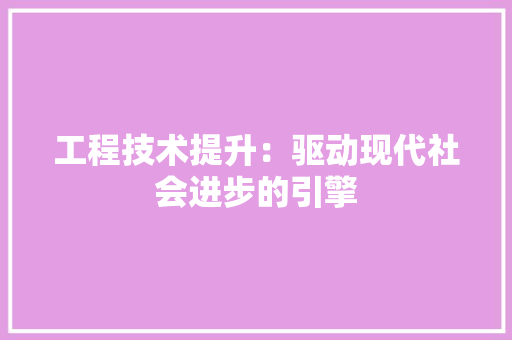 工程技术提升：驱动现代社会进步的引擎