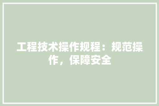 工程技术操作规程：规范操作，保障安全 现代风格装饰
