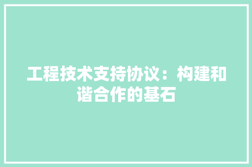 工程技术支持协议：构建和谐合作的基石 现代风格装饰