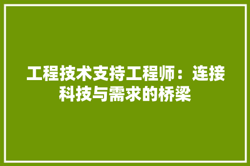 工程技术支持工程师：连接科技与需求的桥梁