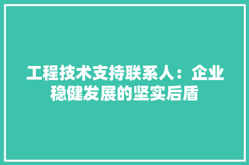 工程技术支持联系人：企业稳健发展的坚实后盾 现代风格装饰