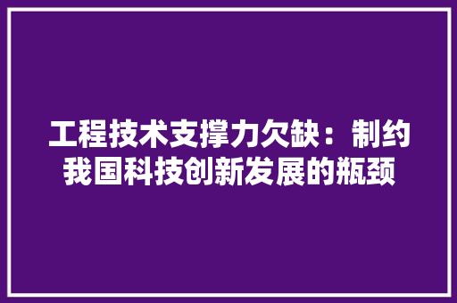 工程技术支撑力欠缺：制约我国科技创新发展的瓶颈 现代风格装饰
