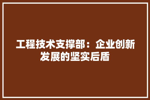 工程技术支撑部：企业创新发展的坚实后盾 现代风格装饰