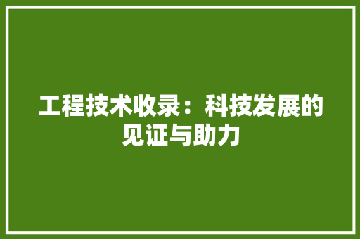 工程技术收录：科技发展的见证与助力 现代风格装饰
