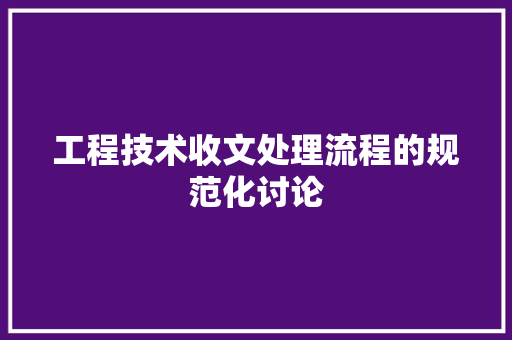 工程技术收文处理流程的规范化讨论 现代风格装饰