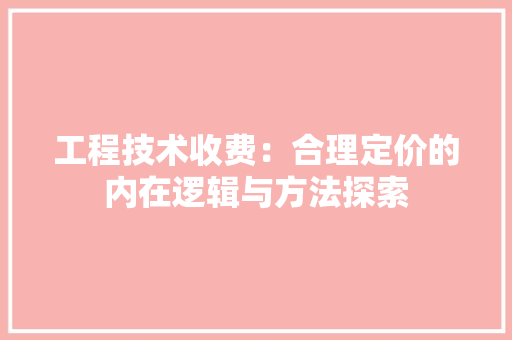 工程技术收费：合理定价的内在逻辑与方法探索 现代风格装饰