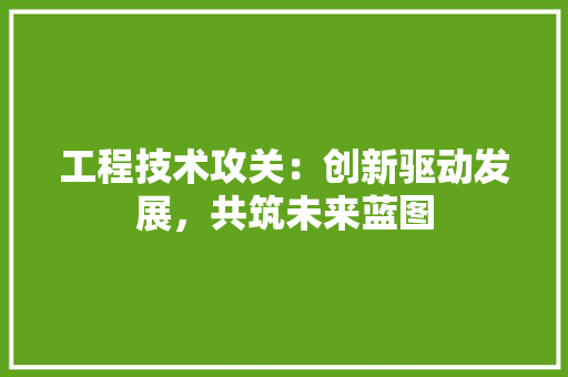 工程技术攻关：创新驱动发展，共筑未来蓝图 现代风格装饰
