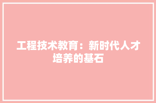 工程技术教育：新时代人才培养的基石 现代风格装饰