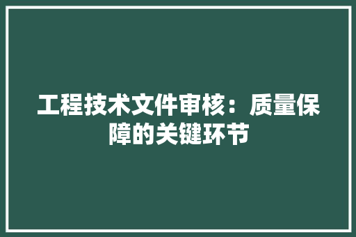 工程技术文件审核：质量保障的关键环节 现代风格装饰