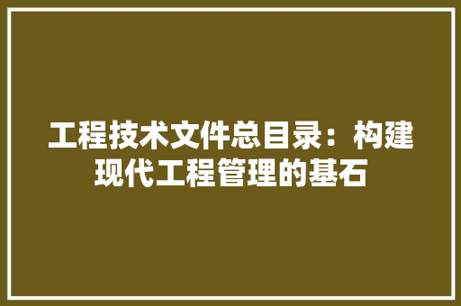 工程技术文件总目录：构建现代工程管理的基石 现代风格装饰