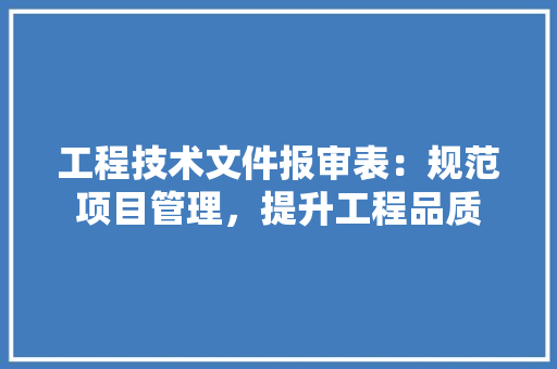 工程技术文件报审表：规范项目管理，提升工程品质