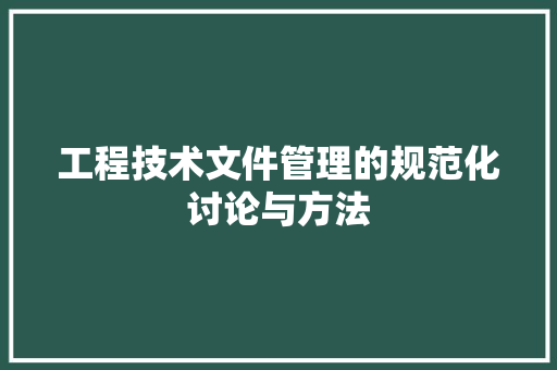 工程技术文件管理的规范化讨论与方法 现代风格装饰