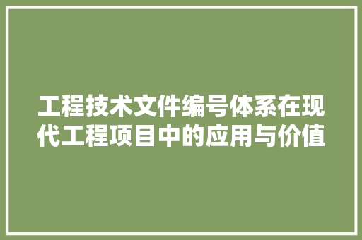 工程技术文件编号体系在现代工程项目中的应用与价值 现代风格装饰