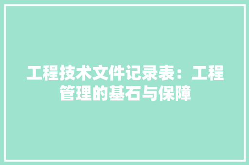 工程技术文件记录表：工程管理的基石与保障 现代风格装饰
