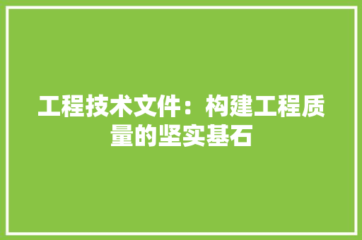工程技术文件：构建工程质量的坚实基石 现代风格装饰