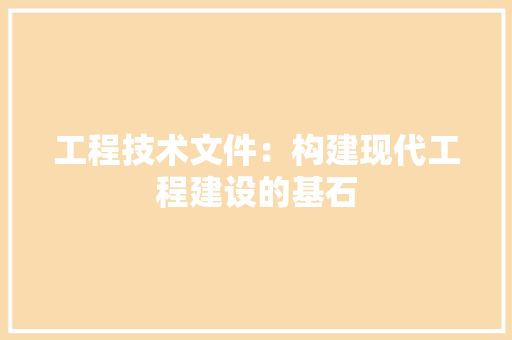 工程技术文件：构建现代工程建设的基石 现代风格装饰