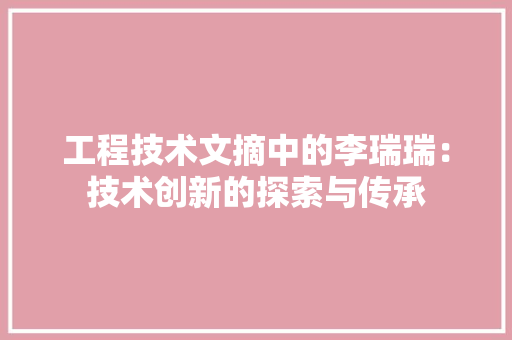 工程技术文摘中的李瑞瑞：技术创新的探索与传承 现代风格装饰