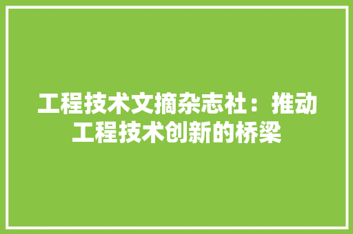 工程技术文摘杂志社：推动工程技术创新的桥梁 现代风格装饰