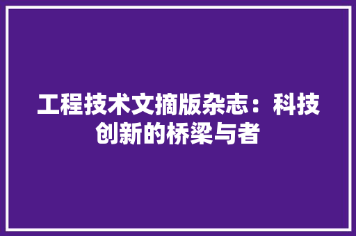 工程技术文摘版杂志：科技创新的桥梁与者 现代风格装饰
