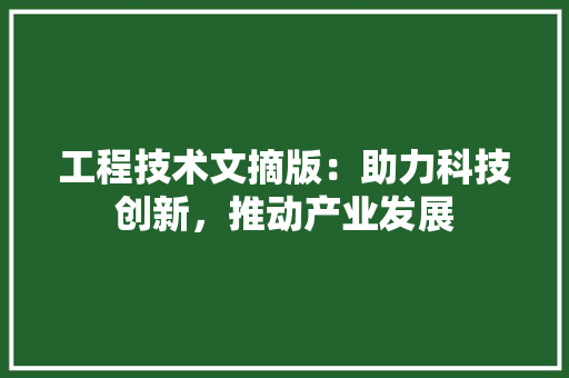 工程技术文摘版：助力科技创新，推动产业发展 现代风格装饰