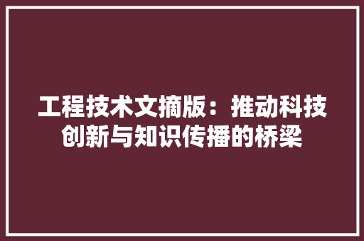 工程技术文摘版：推动科技创新与知识传播的桥梁