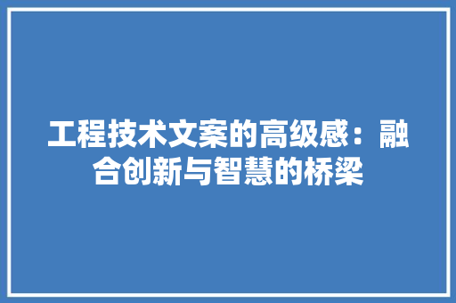 工程技术文案的高级感：融合创新与智慧的桥梁 现代风格装饰