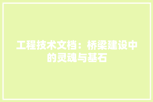 工程技术文档：桥梁建设中的灵魂与基石