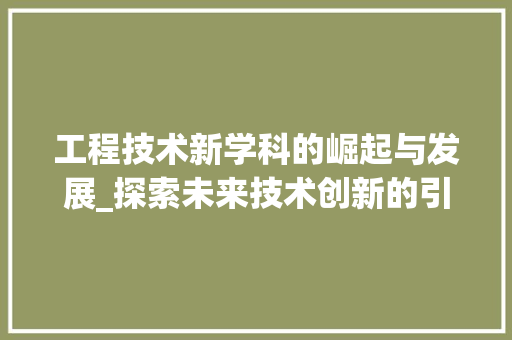 工程技术新学科的崛起与发展_探索未来技术创新的引擎 现代风格装饰