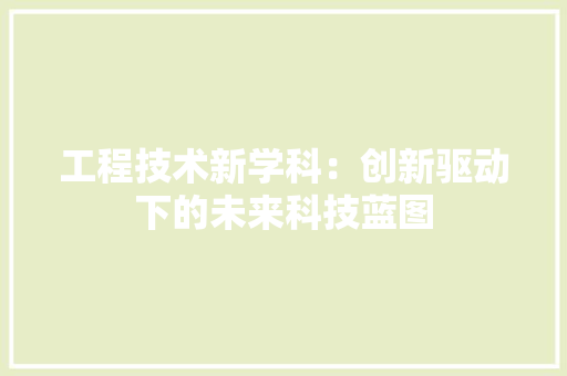 工程技术新学科：创新驱动下的未来科技蓝图