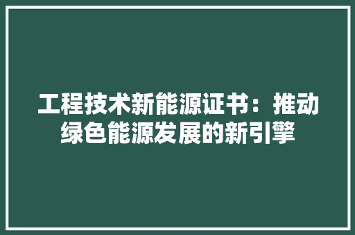 工程技术新能源证书：推动绿色能源发展的新引擎 现代风格装饰