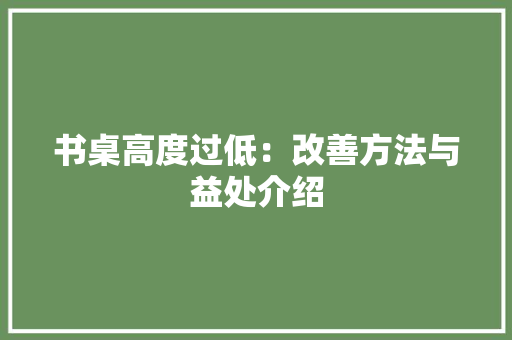 书桌高度过低：改善方法与益处介绍