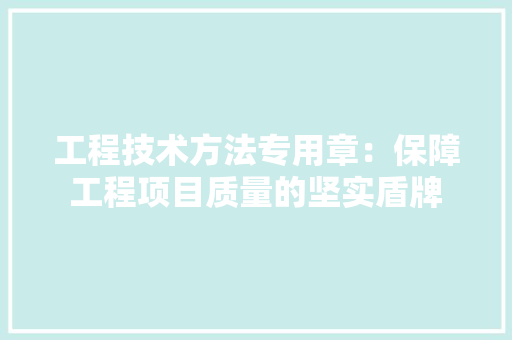 工程技术方法专用章：保障工程项目质量的坚实盾牌 现代风格装饰
