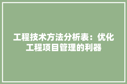 工程技术方法分析表：优化工程项目管理的利器 现代风格装饰