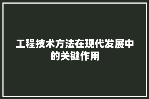 工程技术方法在现代发展中的关键作用