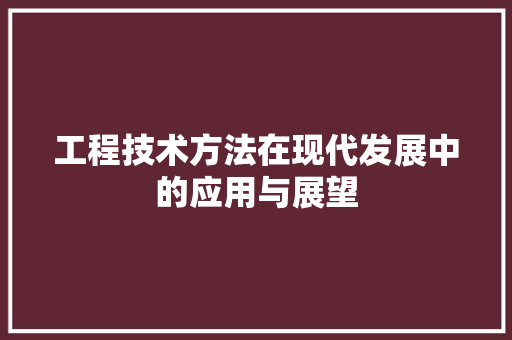 工程技术方法在现代发展中的应用与展望