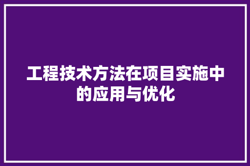 工程技术方法在项目实施中的应用与优化 现代风格装饰