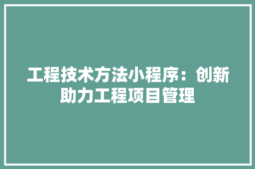 工程技术方法小程序：创新助力工程项目管理 现代风格装饰