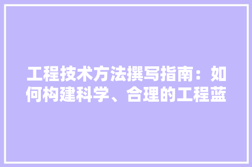 工程技术方法撰写指南：如何构建科学、合理的工程蓝图 现代风格装饰