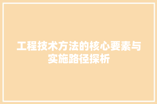工程技术方法的核心要素与实施路径探析 现代风格装饰