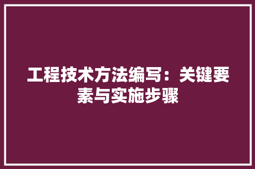 工程技术方法编写：关键要素与实施步骤 现代风格装饰