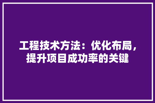 工程技术方法：优化布局，提升项目成功率的关键 现代风格装饰